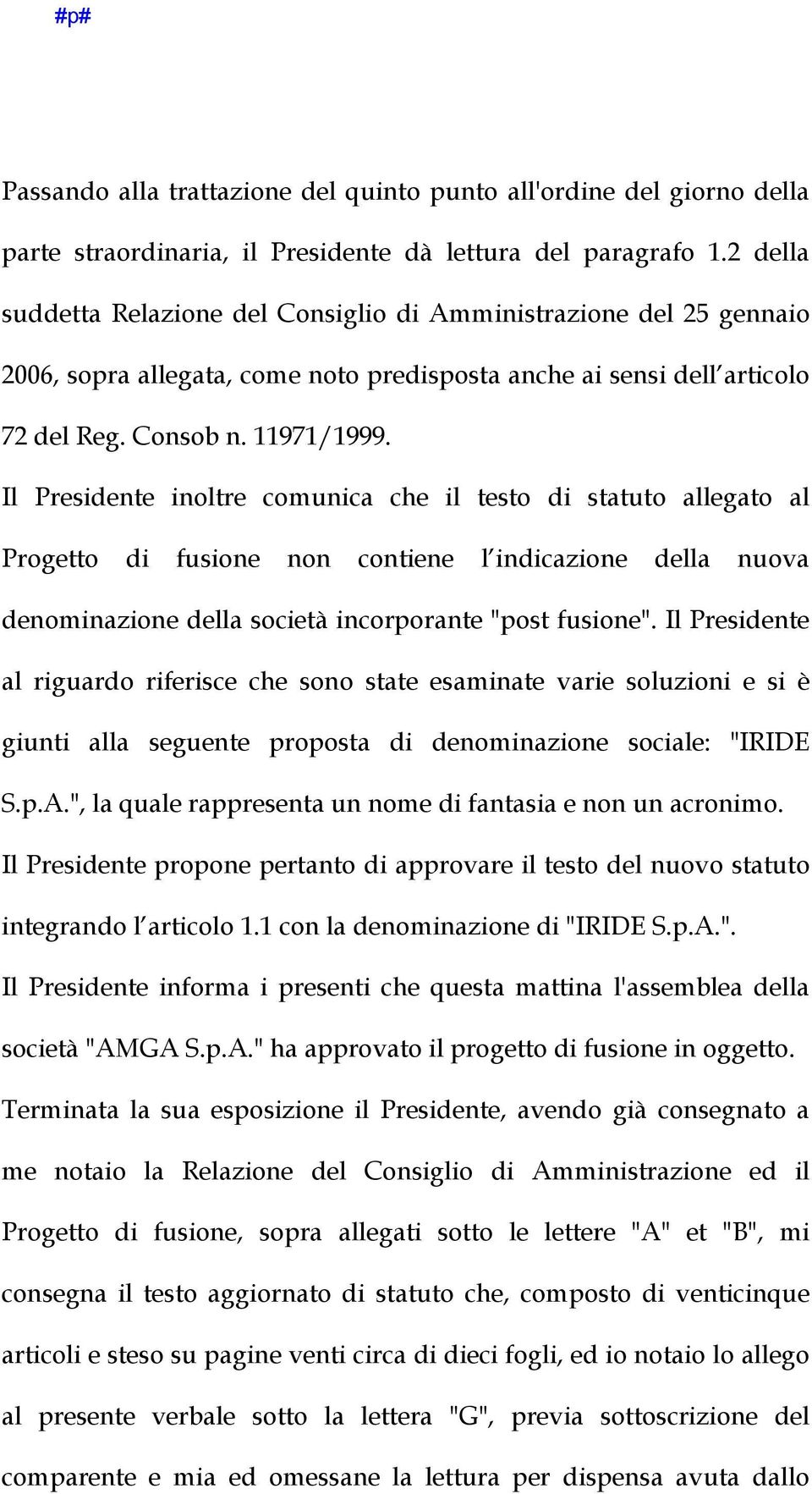 Il Presidente inoltre comunica che il testo di statuto allegato al Progetto di fusione non contiene l indicazione della nuova denominazione della società incorporante "post fusione".