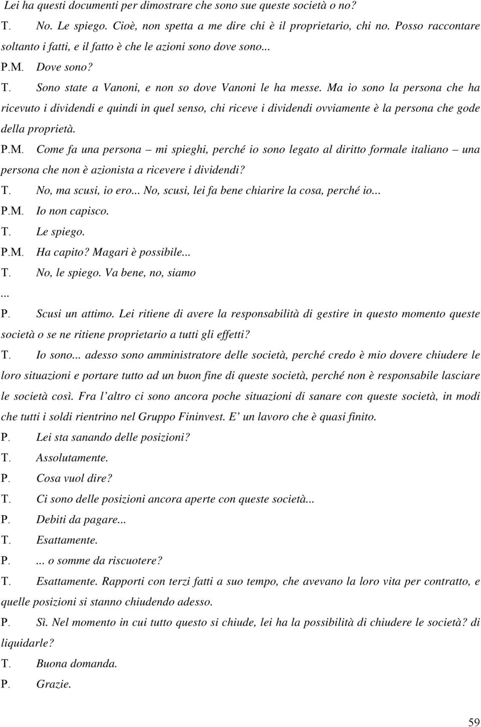 Ma io sono la persona che ha ricevuto i dividendi e quindi in quel senso, chi riceve i dividendi ovviamente è la persona che gode della proprietà. P.M. Come fa una persona mi spieghi, perché io sono legato al diritto formale italiano una persona che non è azionista a ricevere i dividendi?