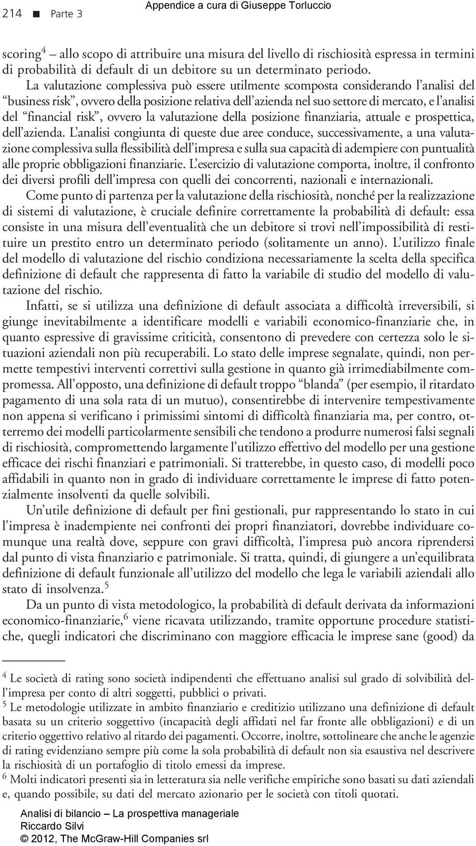 La valutazione complessiva può essere utilmente scomposta considerando l analisi del business risk, ovvero della posizione relativa dell azienda nel suo settore di mercato, e l analisi del financial