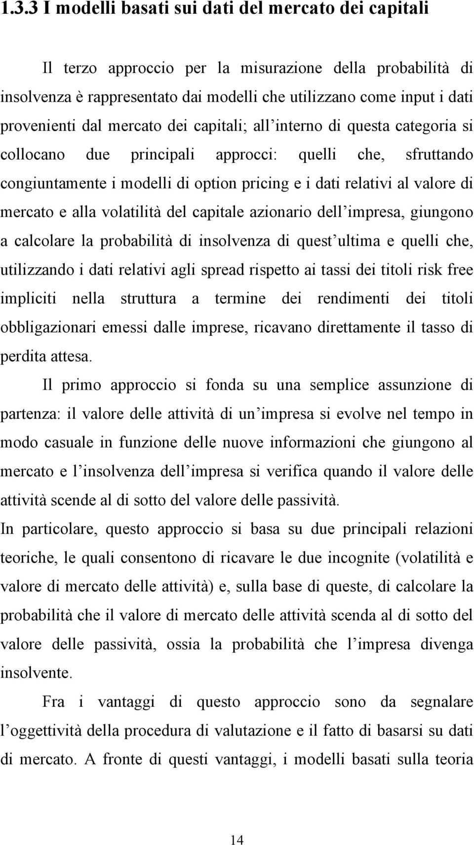 mercato e alla volatilità del capitale azionario dell impresa, giungono a calcolare la probabilità di insolvenza di quest ultima e quelli che, utilizzando i dati relativi agli spread rispetto ai