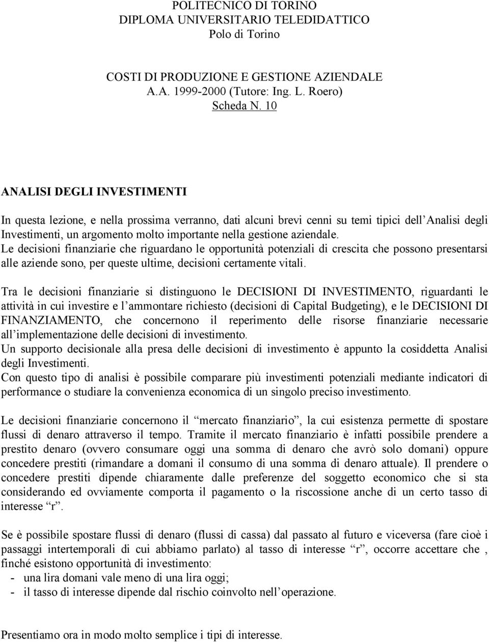 aziendale. Le decisioni finanziarie che riguardano le opportunità potenziali di crescita che possono presentarsi alle aziende sono, per queste ultime, decisioni certamente vitali.