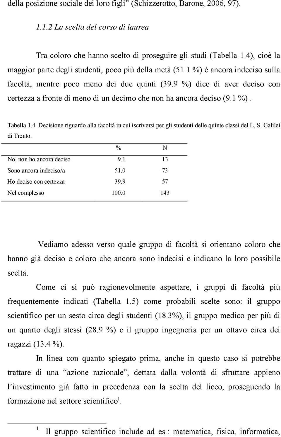 9 %) dice di aver deciso con certezza a fronte di meno di un decimo che non ha ancora deciso (9.1 %). Tabella 1.