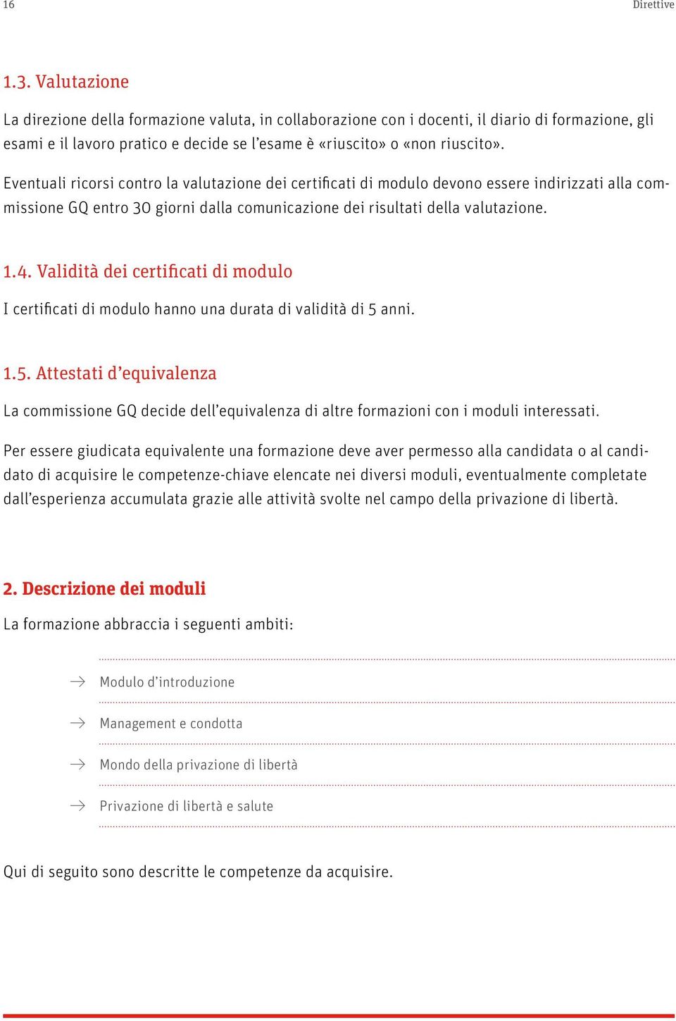 Eventuali ricorsi contro la valutazione dei certificati di modulo devono essere indirizzati alla commissione GQ entro 30 giorni dalla comunicazione dei risultati della valutazione. 1.4.