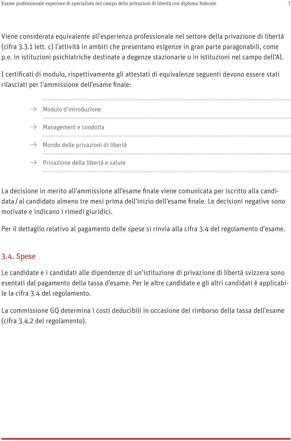 I certificati di modulo, rispettivamente gli attestati di equivalenze seguenti devono essere stati rilasciati per l ammissione dell esame finale: Modulo d introduzione Management e condotta Mondo