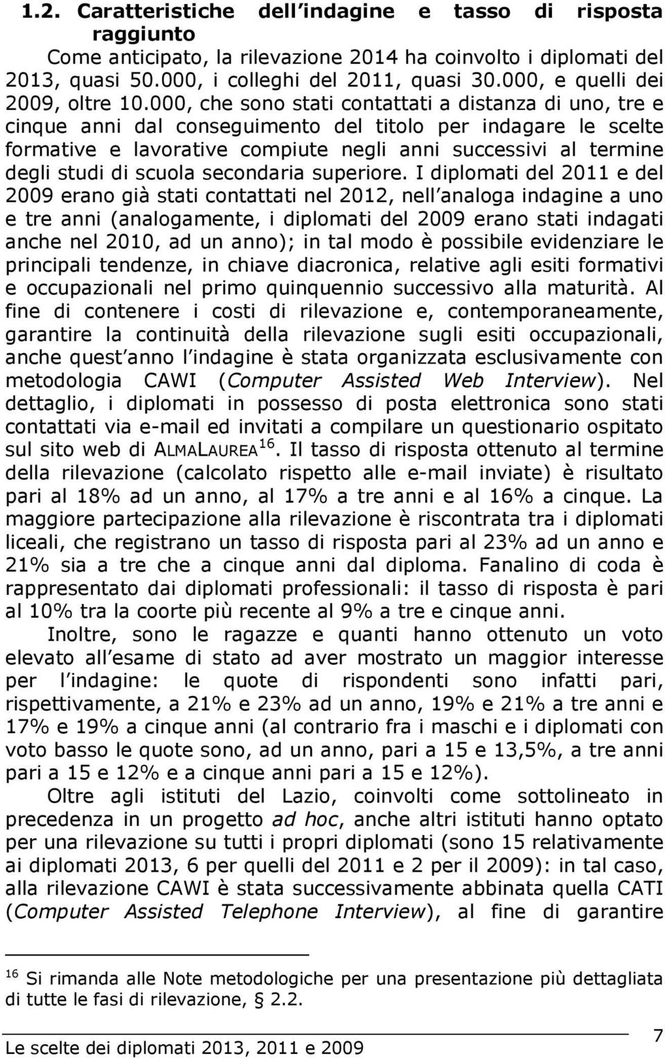 000, che sono stati contattati a distanza di uno, tre e cinque anni dal conseguimento del titolo per indagare le scelte formative e lavorative compiute negli anni successivi al termine degli studi di