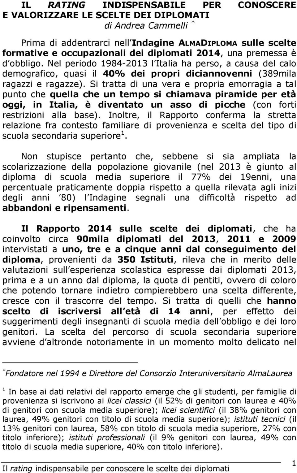 Si tratta di una vera e propria emorragia a tal punto che quella che un tempo si chiamava piramide per età oggi, in Italia, è diventato un asso di picche (con forti restrizioni alla base).