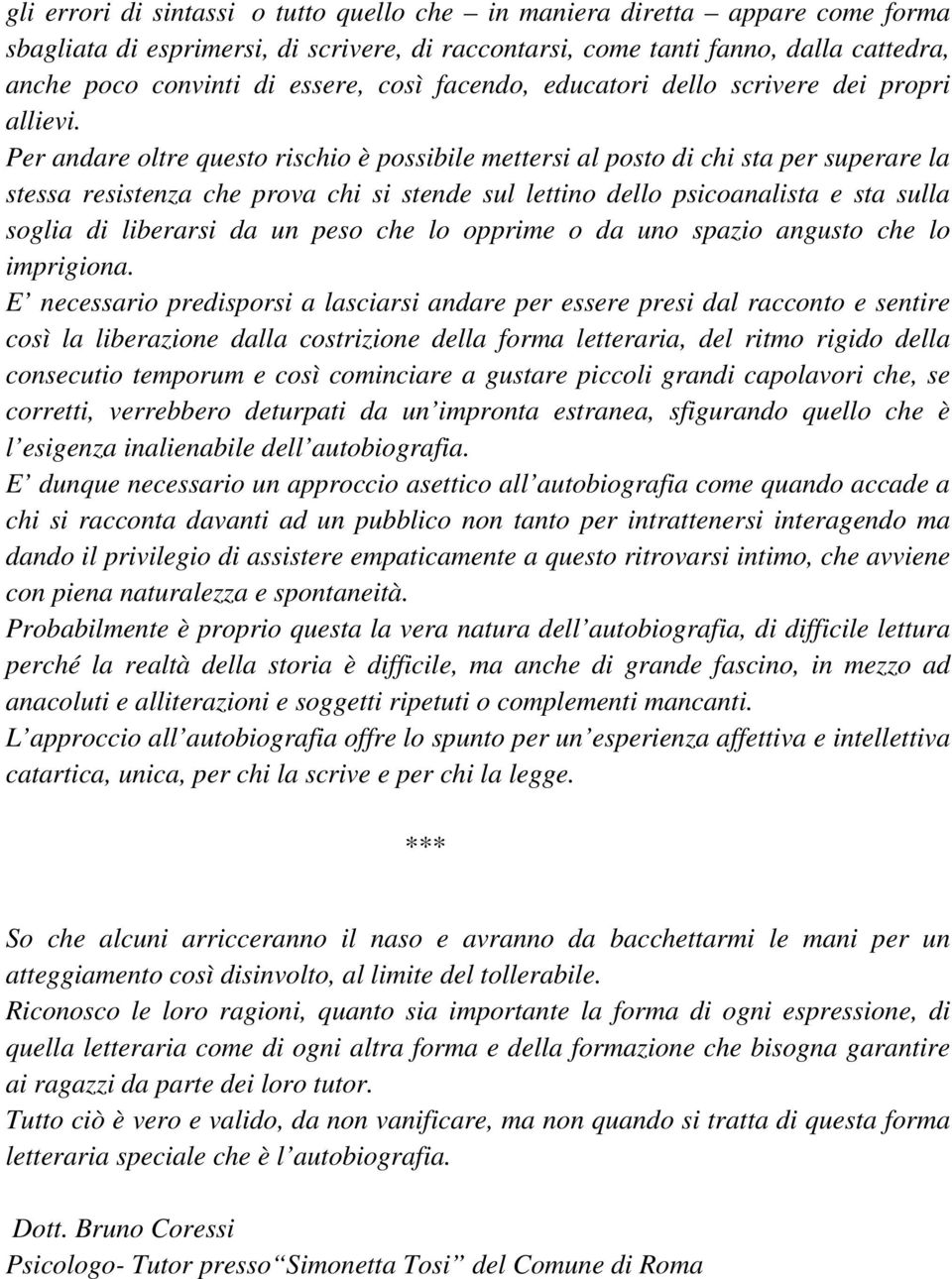 Per andare oltre questo rischio è possibile mettersi al posto di chi sta per superare la stessa resistenza che prova chi si stende sul lettino dello psicoanalista e sta sulla soglia di liberarsi da