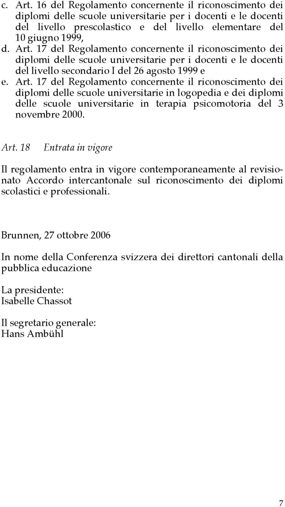 17 del Regolamento concernente il riconoscimento dei diplomi delle scuole universitarie in logopedia e dei diplomi delle scuole universitarie in terapia psicomotoria del 3 novembre 2000. Art.