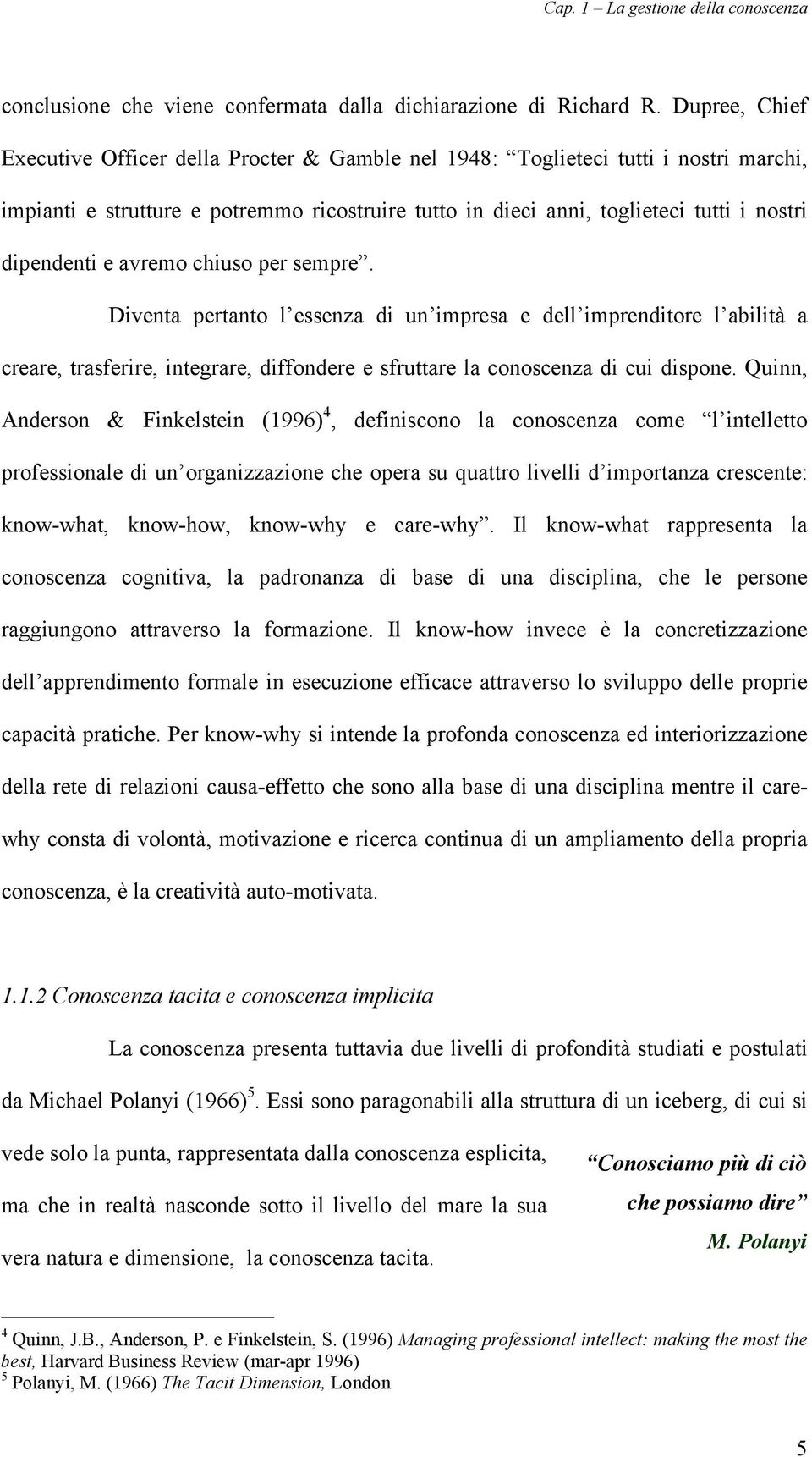 dipendenti e avremo chiuso per sempre. Diventa pertanto l essenza di un impresa e dell imprenditore l abilità a creare, trasferire, integrare, diffondere e sfruttare la conoscenza di cui dispone.