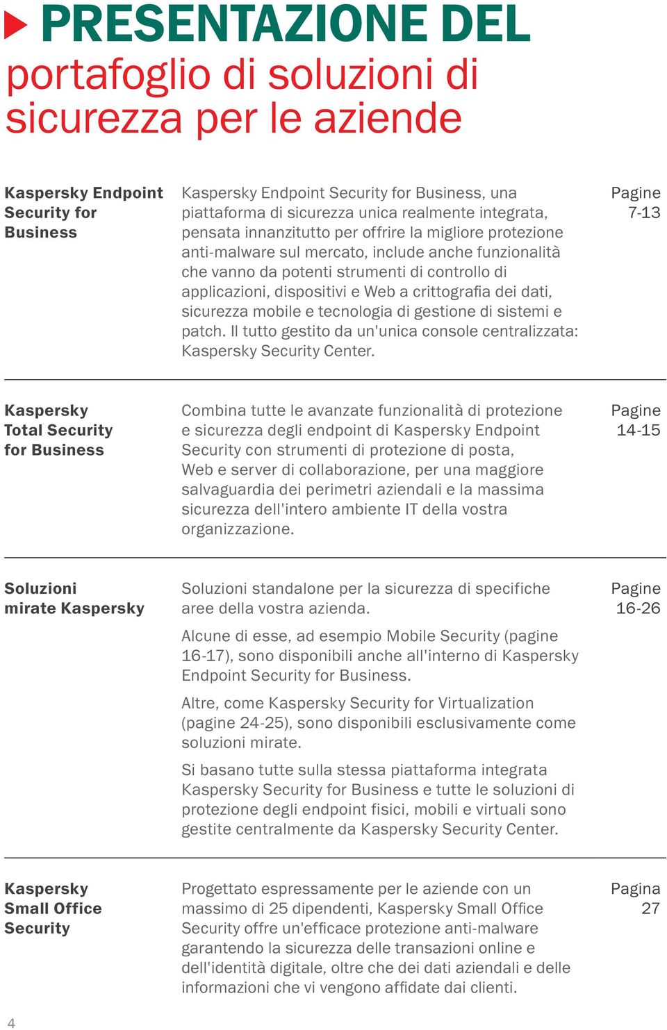 a crittografia dei dati, sicurezza mobile e tecnologia di gestione di sistemi e patch. Il tutto gestito da un'unica console centralizzata: Kaspersky Security Center.