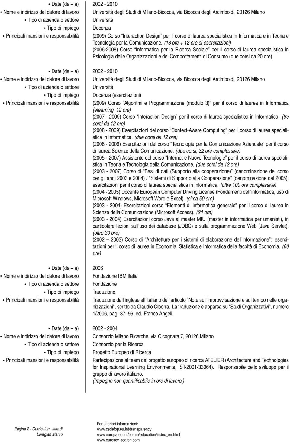 (18 ore + 12 ore di esercitazioni) (2006-2008) Corso Informatica per la Ricerca Sociale per il corso di laurea specialistica in Psicologia delle Organizzazioni e dei Comportamenti di Consumo (due