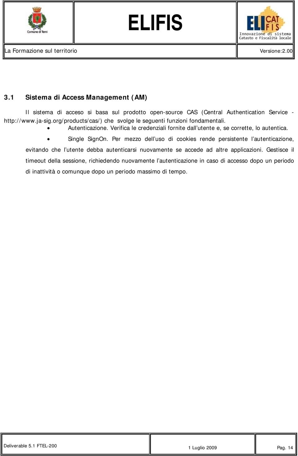 Per mezzo dell uso di cookies rende persistente l autenticazione, evitando che l utente debba autenticarsi nuovamente se accede ad altre applicazioni.