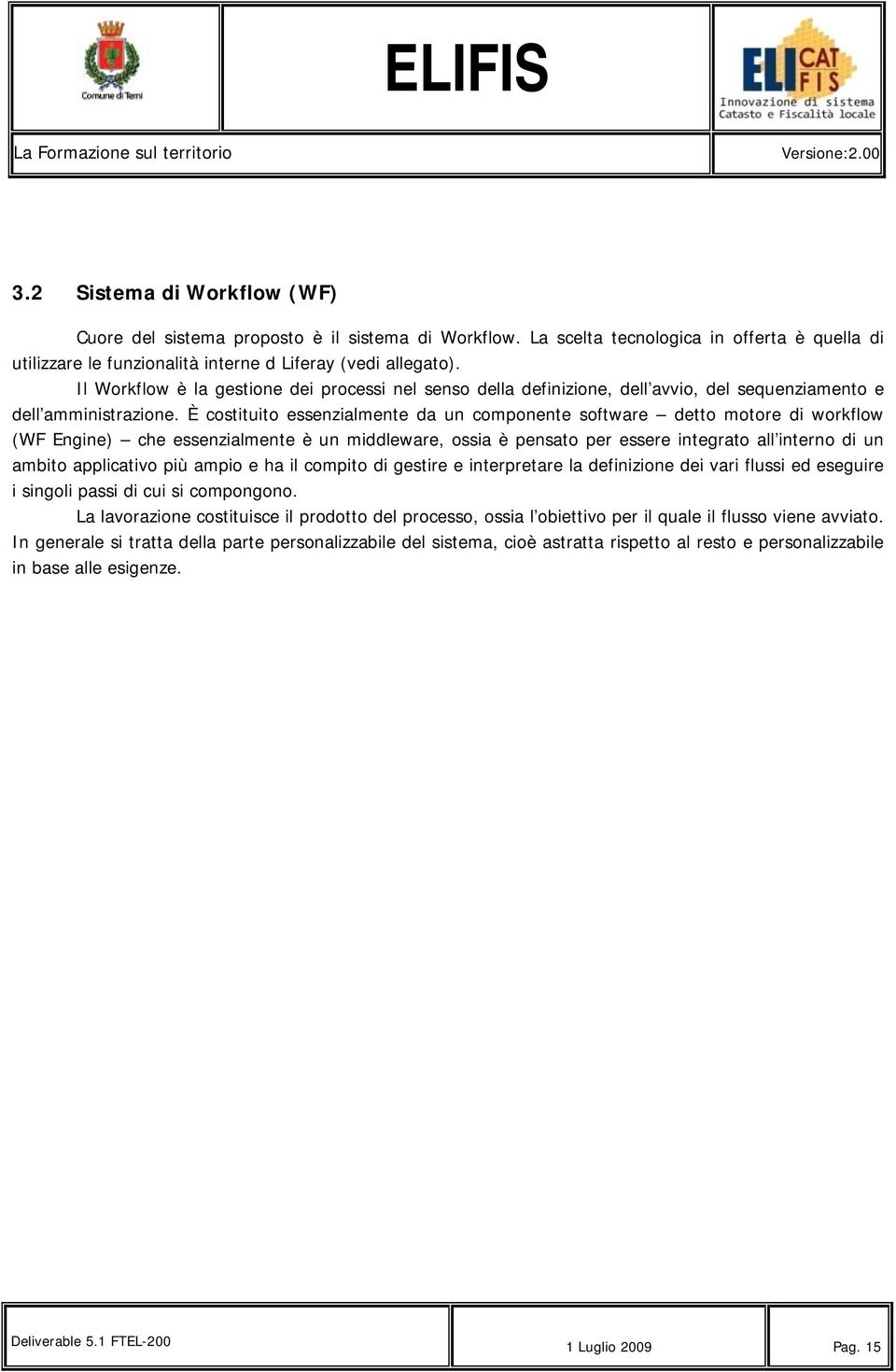 È costituito essenzialmente da un componente software detto motore di workflow (WF Engine) che essenzialmente è un middleware, ossia è pensato per essere integrato all interno di un ambito