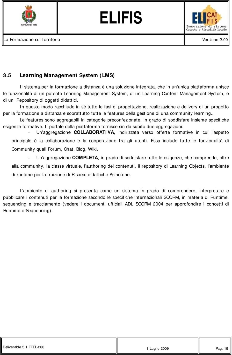 In questo modo racchiude in sé tutte le fasi di progettazione, realizzazione e delivery di un progetto per la formazione a distanza e soprattutto tutte le features della gestione di una community