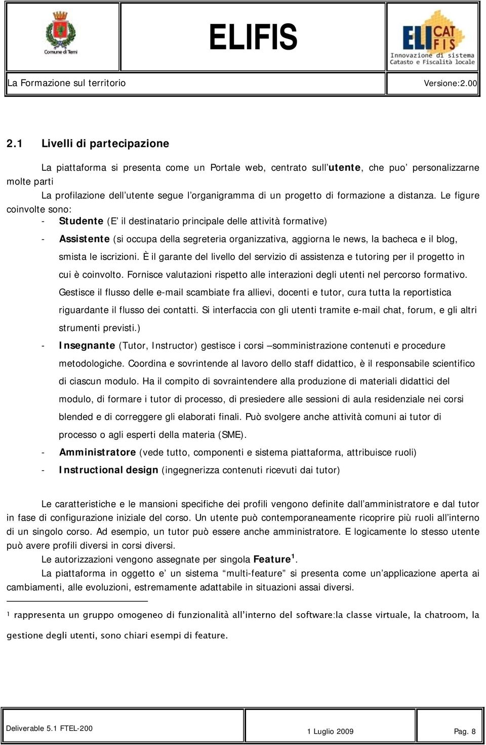 Le figure coinvolte sono: - Studente (E il destinatario principale delle attività formative) - Assistente (si occupa della segreteria organizzativa, aggiorna le news, la bacheca e il blog, smista le