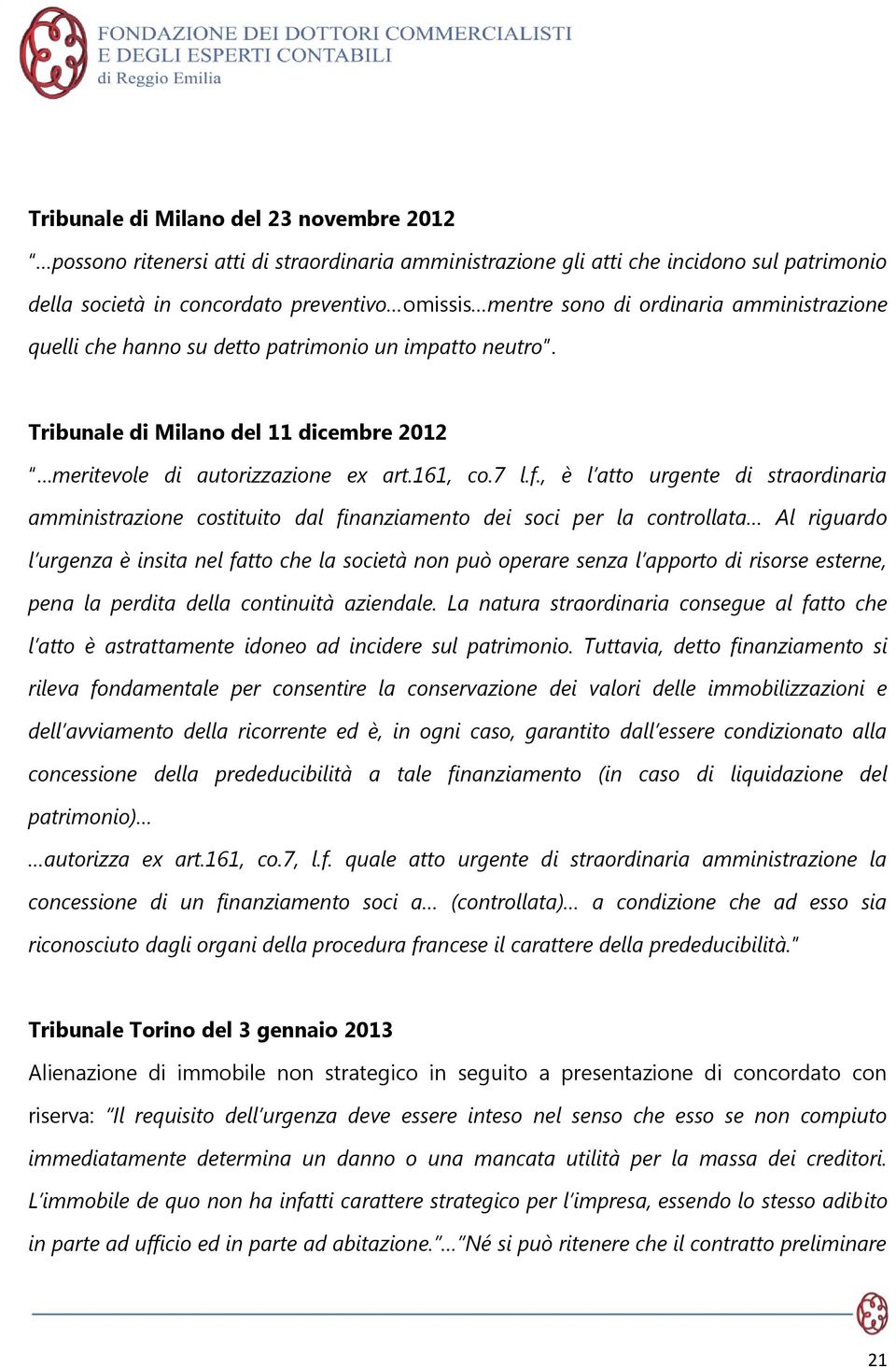 , è l atto urgente di straordinaria amministrazione costituito dal finanziamento dei soci per la controllata Al riguardo l urgenza è insita nel fatto che la società non può operare senza l apporto di