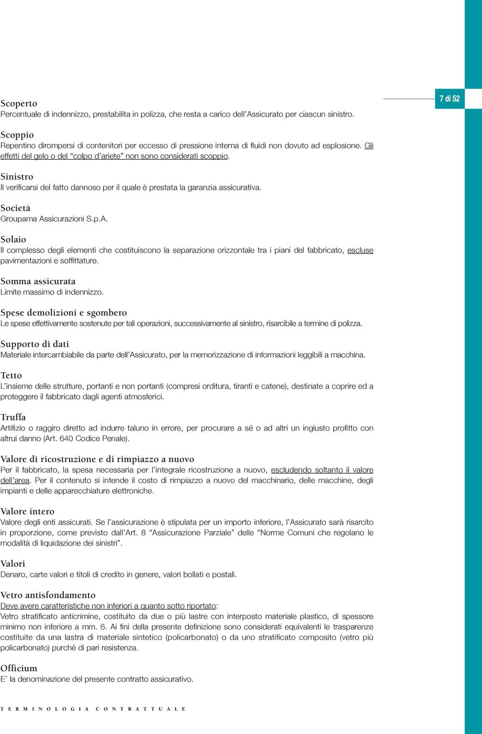 Sinistro Il verificarsi del fatto dannoso per il qale è prestata la garanzia assicrativa. Società Gropama As