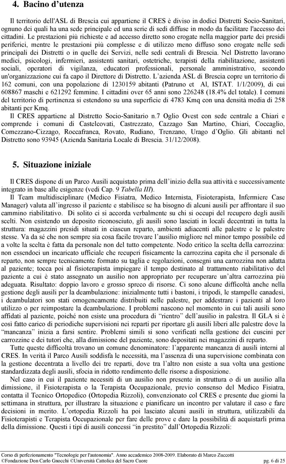 Le prestazioni più richieste e ad accesso diretto sono erogate nella maggior parte dei presidi periferici, mentre le prestazioni più complesse e di utilizzo meno diffuso sono erogate nelle sedi