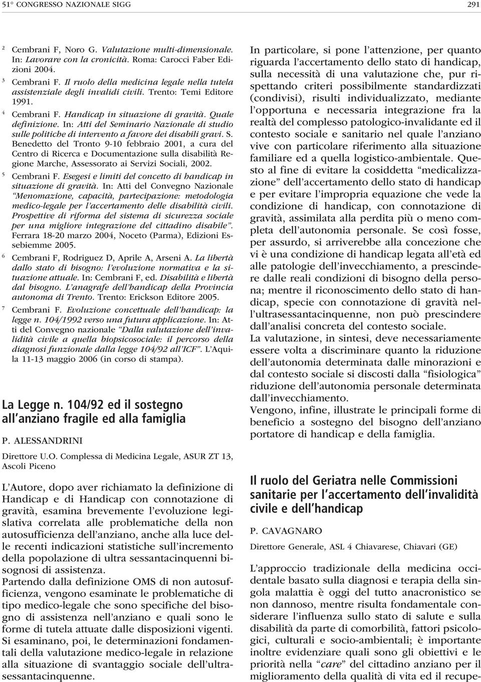 In: Atti del Seminario Nazionale di studio sulle politiche di intervento a favore dei disabili gravi. S. Benedetto del Tronto 9-10 febbraio 2001, a cura del Centro di Ricerca e Documentazione sulla disabilità Regione Marche, Assessorato ai Servizi Sociali, 2002.