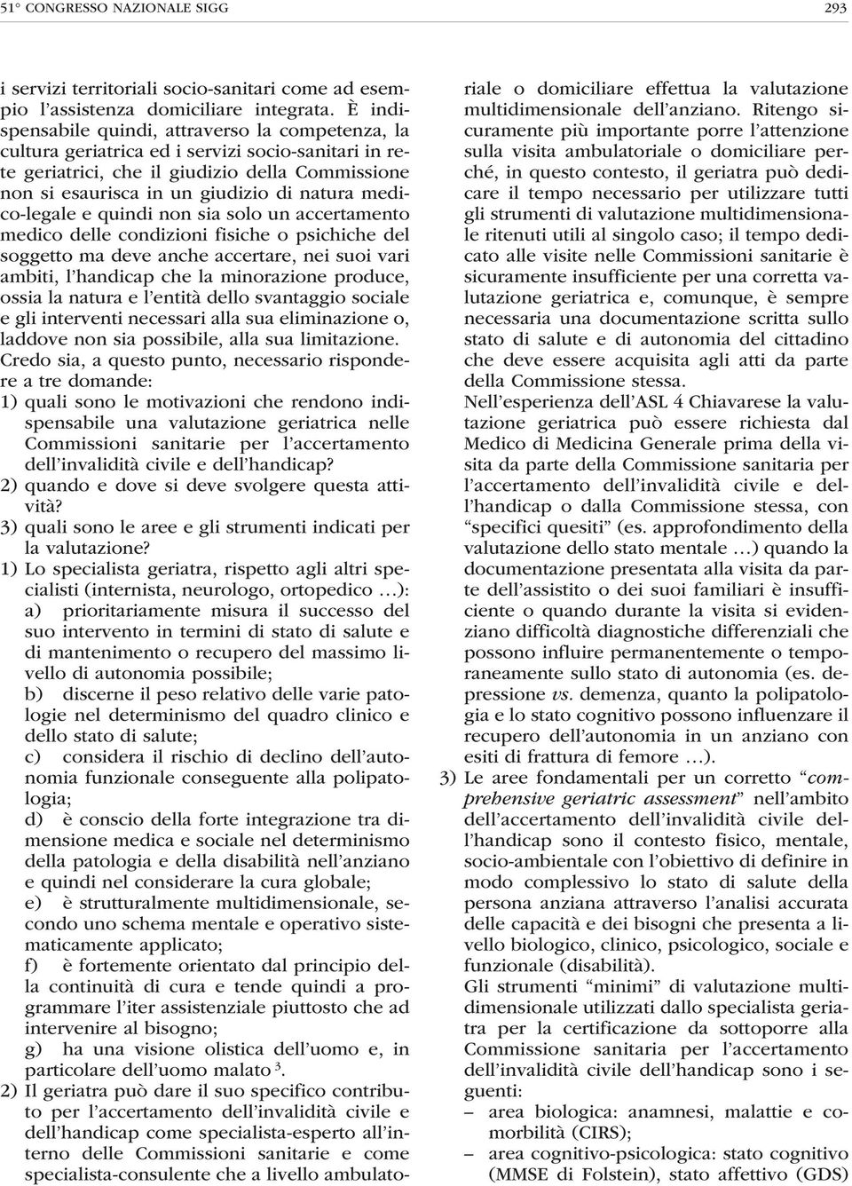 medico-legale e quindi non sia solo un accertamento medico delle condizioni fisiche o psichiche del soggetto ma deve anche accertare, nei suoi vari ambiti, l handicap che la minorazione produce,