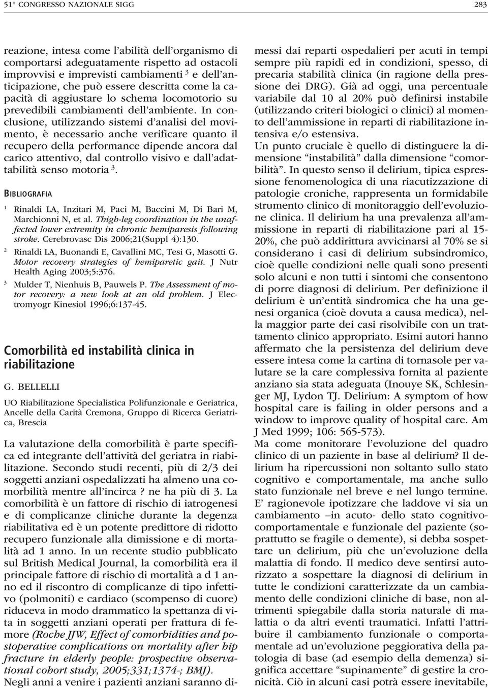 In conclusione, utilizzando sistemi d analisi del movimento, è necessario anche verificare quanto il recupero della performance dipende ancora dal carico attentivo, dal controllo visivo e dall