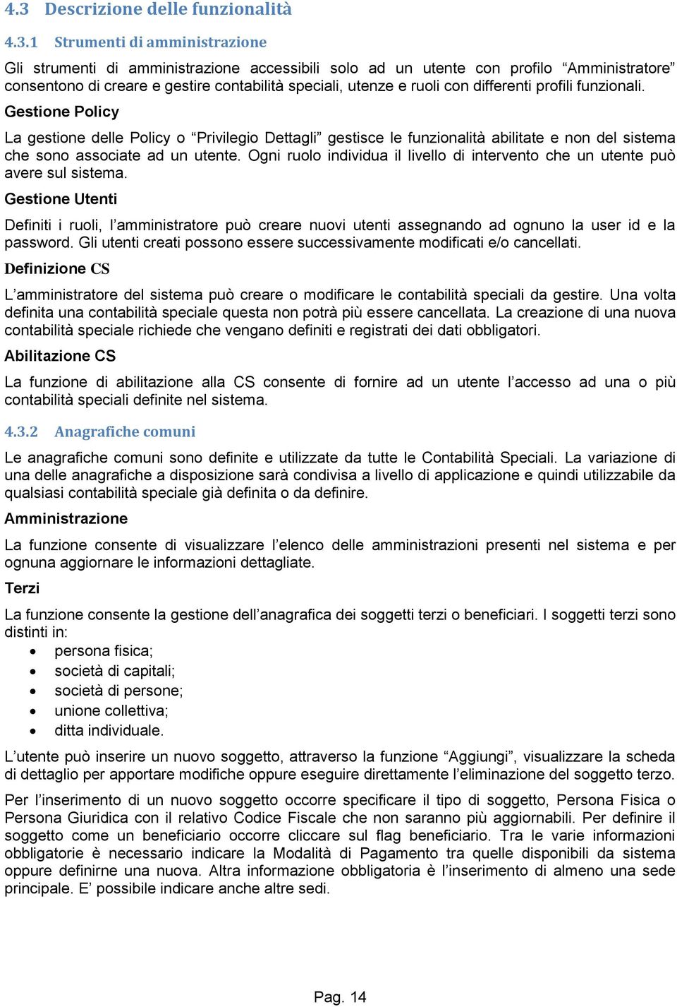 Gestione Policy La gestione delle Policy o Privilegio Dettagli gestisce le funzionalità abilitate e non del sistema che sono associate ad un utente.