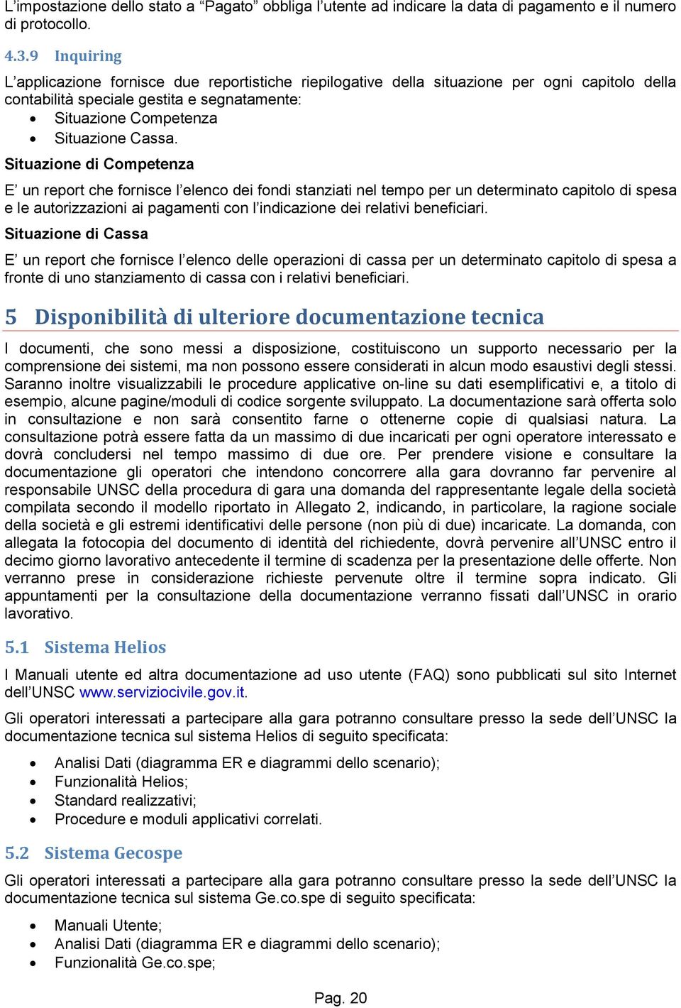 Situazione di Competenza E un report che fornisce l elenco dei fondi stanziati nel tempo per un determinato capitolo di spesa e le autorizzazioni ai pagamenti con l indicazione dei relativi