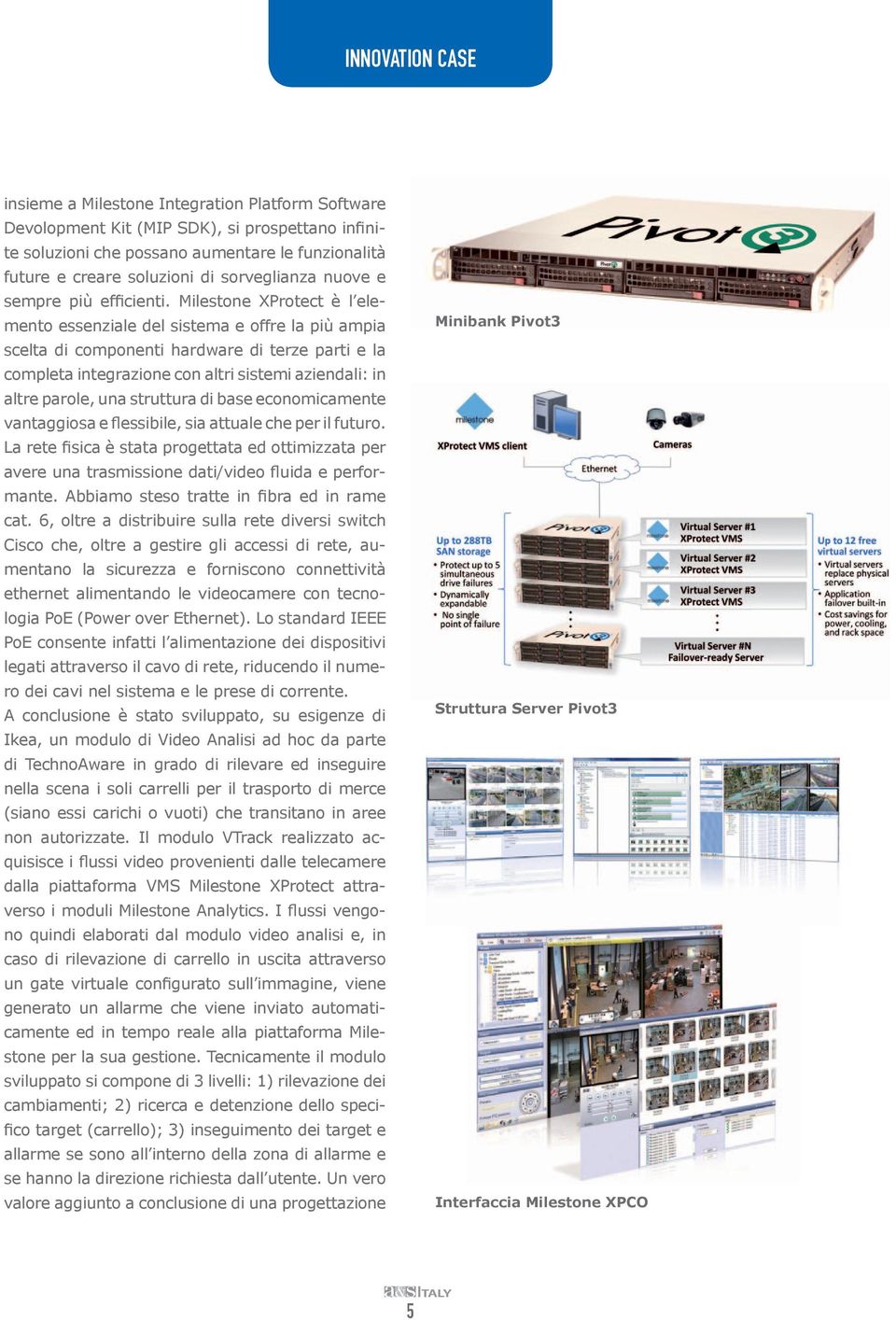 Milestone XProtect è l elemento essenziale del sistema e offre la più ampia scelta di componenti hardware di terze parti e la completa integrazione con altri sistemi aziendali: in altre parole, una