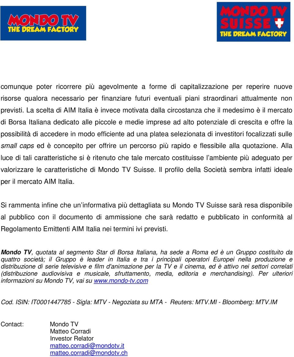 di accedere in modo efficiente ad una platea selezionata di investitori focalizzati sulle small caps ed è concepito per offrire un percorso più rapido e flessibile alla quotazione.