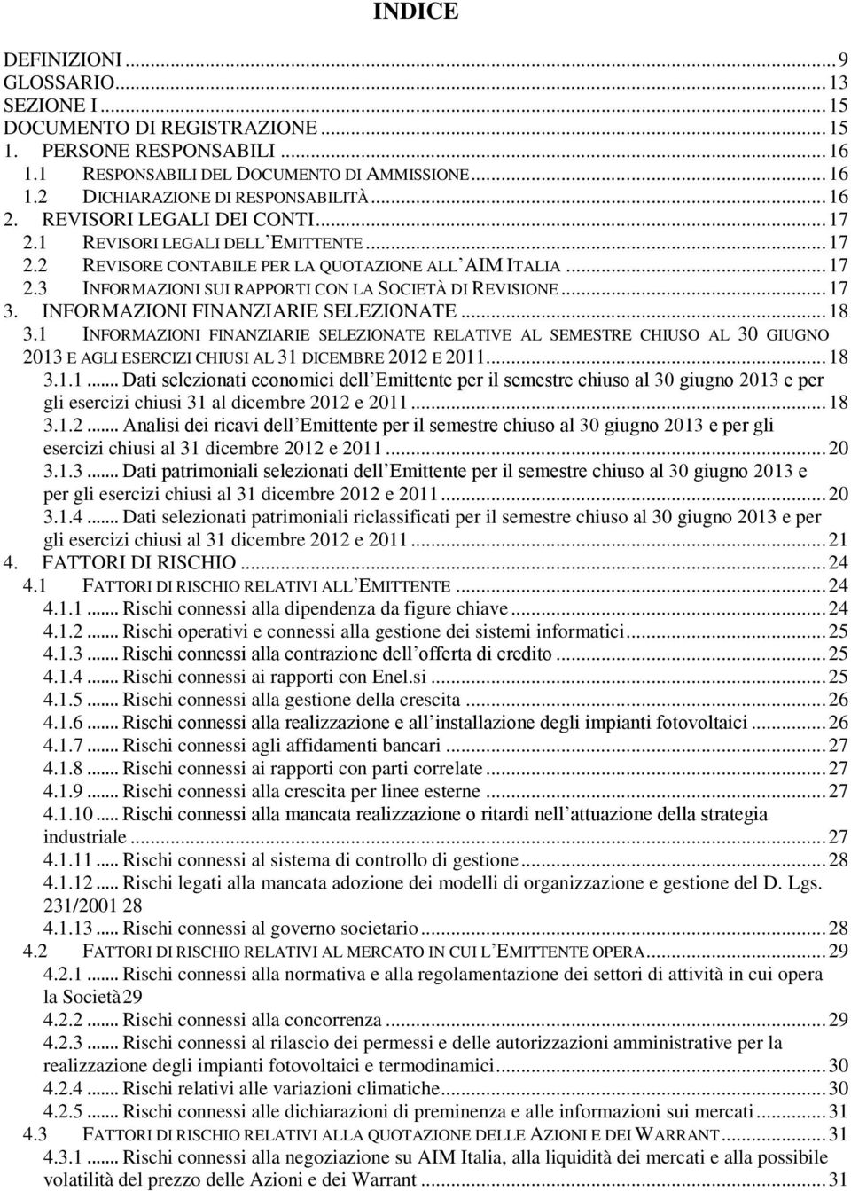 .. 17 3. INFORMAZIONI FINANZIARIE SELEZIONATE... 18 3.1 INFORMAZIONI FINANZIARIE SELEZIONATE RELATIVE AL SEMESTRE CHIUSO AL 30 GIUGNO 2013 E AGLI ESERCIZI CHIUSI AL 31 DICEMBRE 2012 E 2011... 18 3.1.1... Dati selezionati economici dell Emittente per il semestre chiuso al 30 giugno 2013 e per gli esercizi chiusi 31 al dicembre 2012 e 2011.