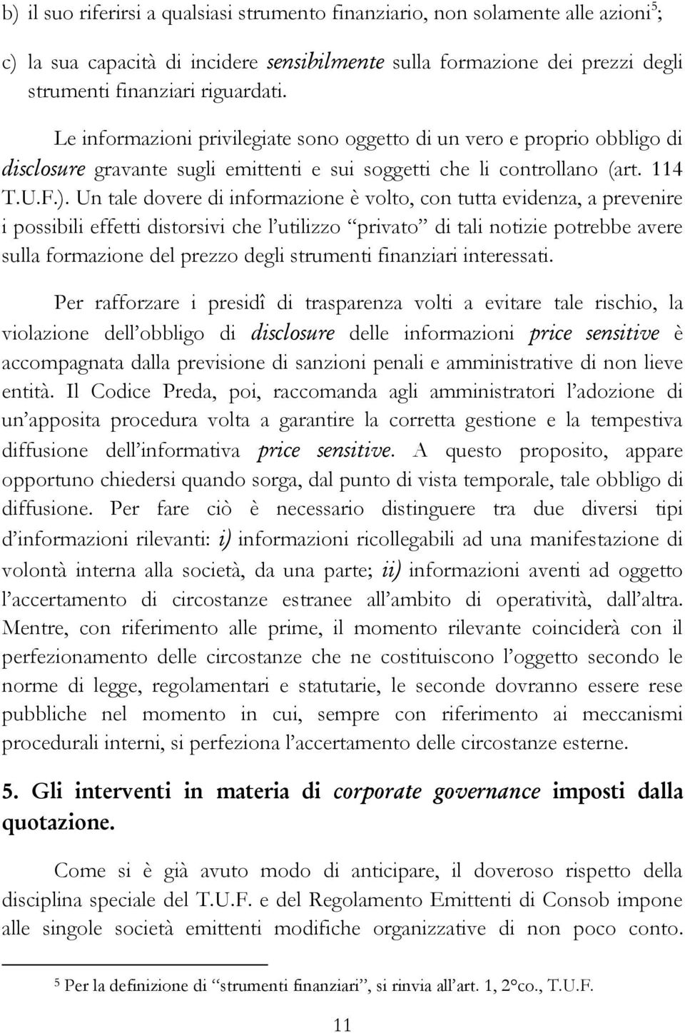 Un tale dovere di informazione è volto, con tutta evidenza, a prevenire i possibili effetti distorsivi che l utilizzo privato di tali notizie potrebbe avere sulla formazione del prezzo degli