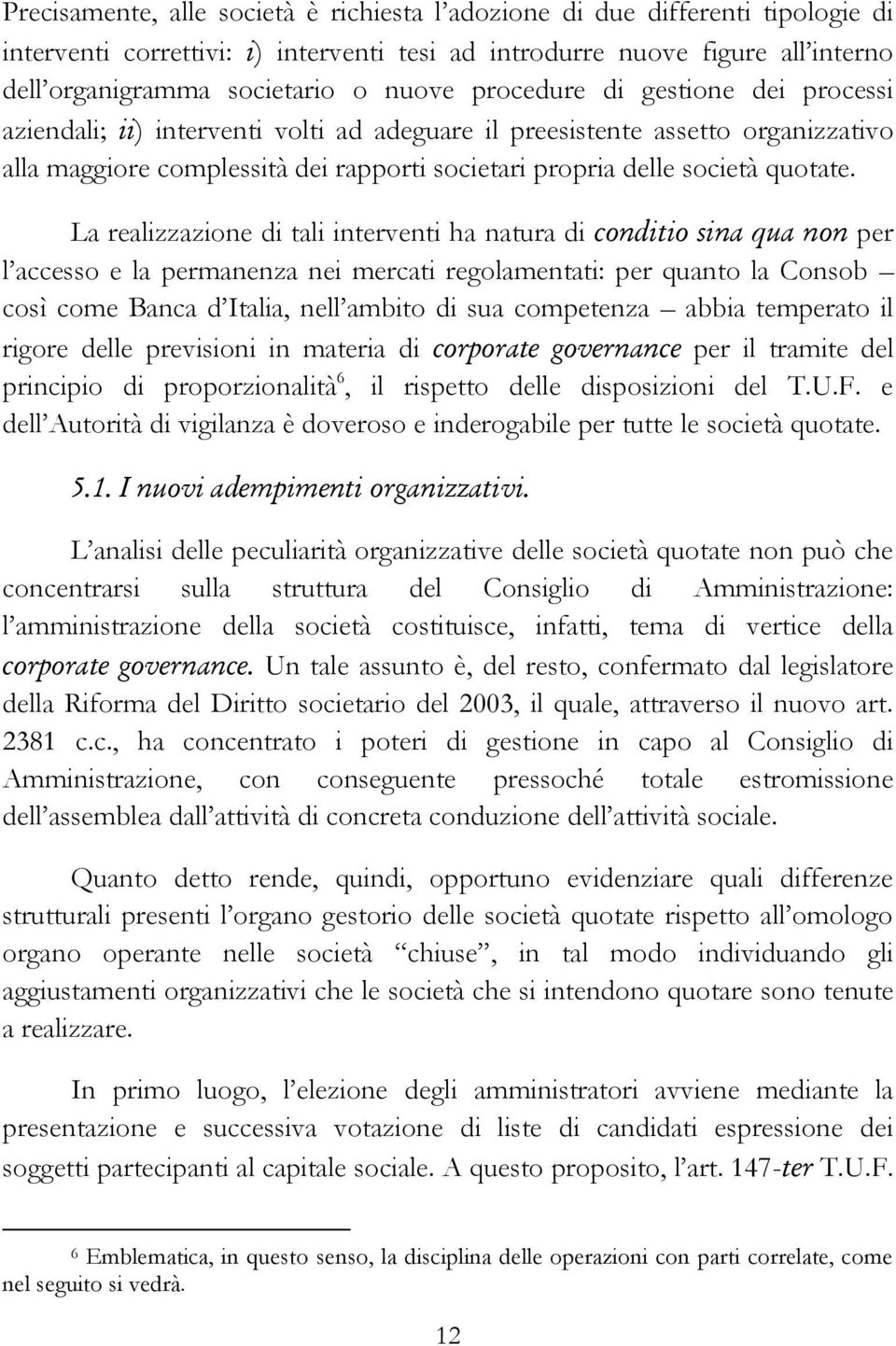 La realizzazione di tali interventi ha natura di conditio sina qua non per l accesso e la permanenza nei mercati regolamentati: per quanto la Consob così come Banca d Italia, nell ambito di sua