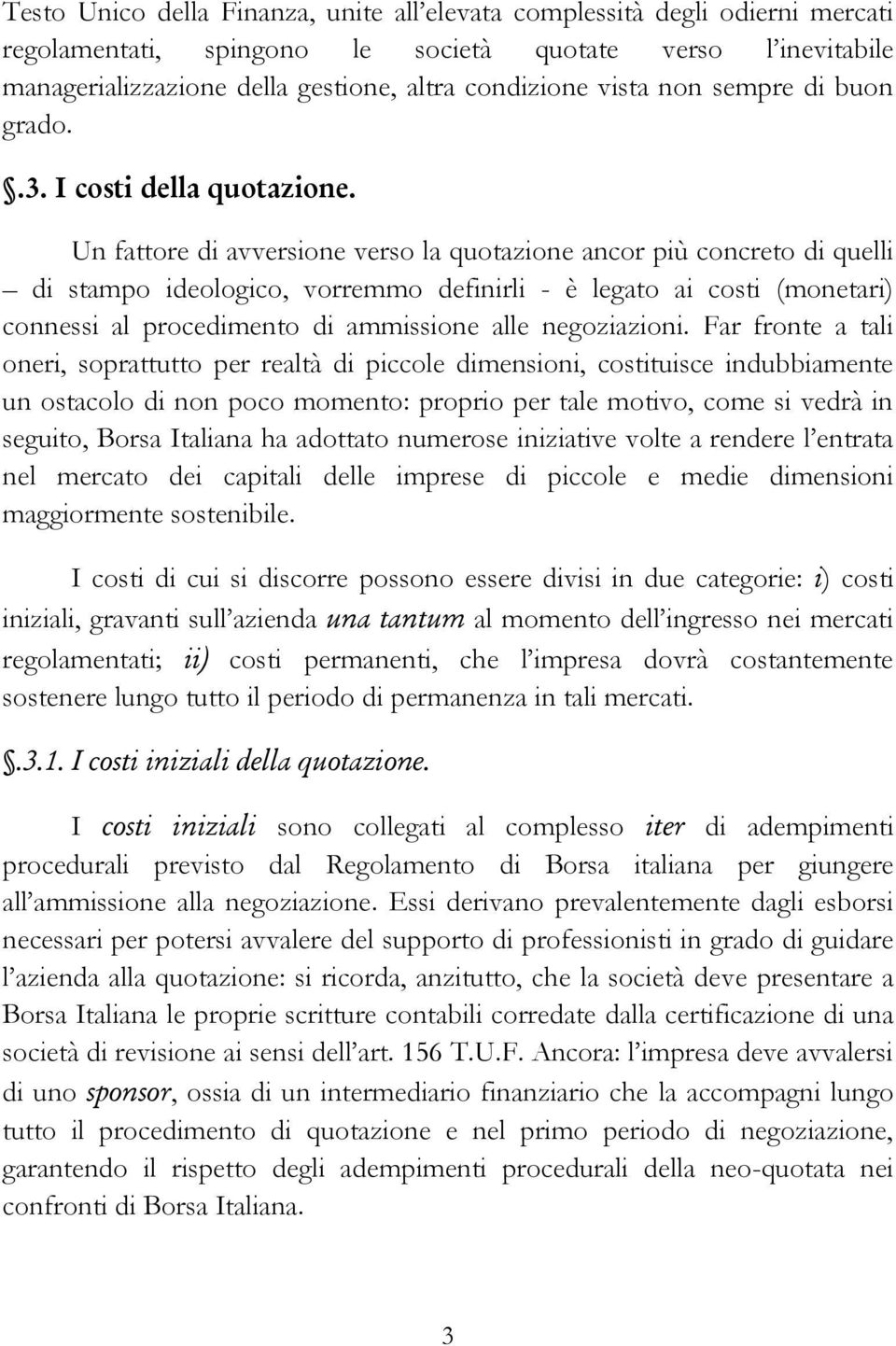 Un fattore di avversione verso la quotazione ancor più concreto di quelli di stampo ideologico, vorremmo definirli - è legato ai costi (monetari) connessi al procedimento di ammissione alle