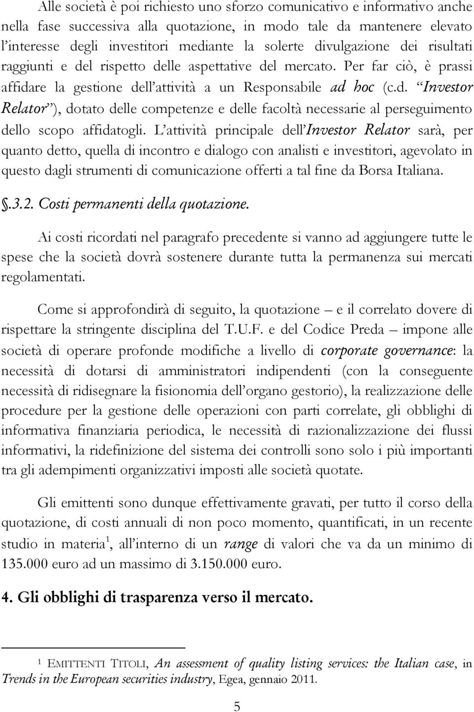 L attività principale dell Investor Relator sarà, per quanto detto, quella di incontro e dialogo con analisti e investitori, agevolato in questo dagli strumenti di comunicazione offerti a tal fine da