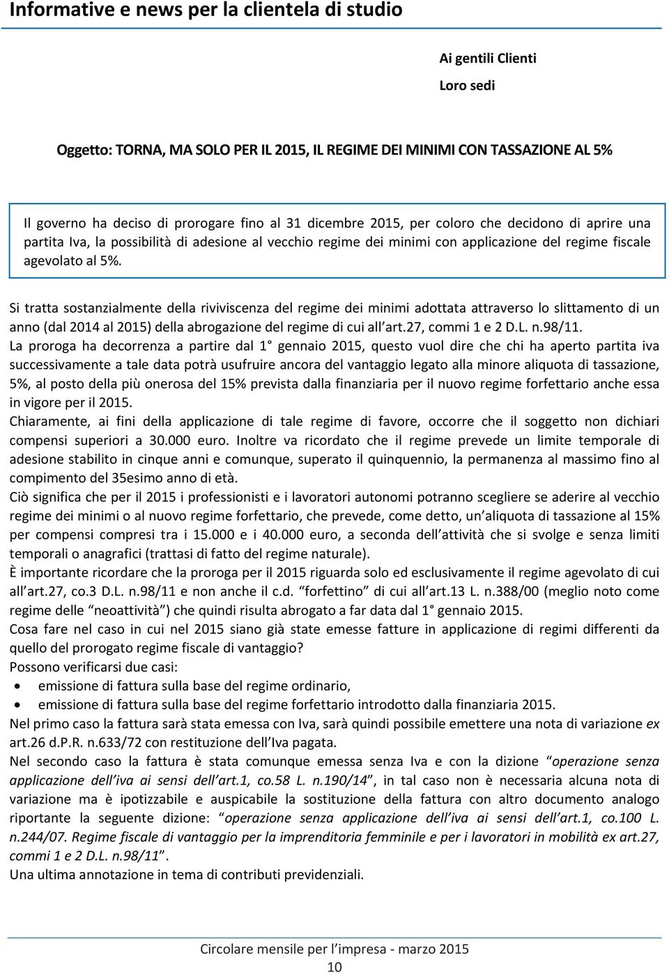 Si tratta sostanzialmente della riviviscenza del regime dei minimi adottata attraverso lo slittamento di un anno (dal 2014 al 2015) della abrogazione del regime di cui all art.27, commi 1 e 2 D.L. n.