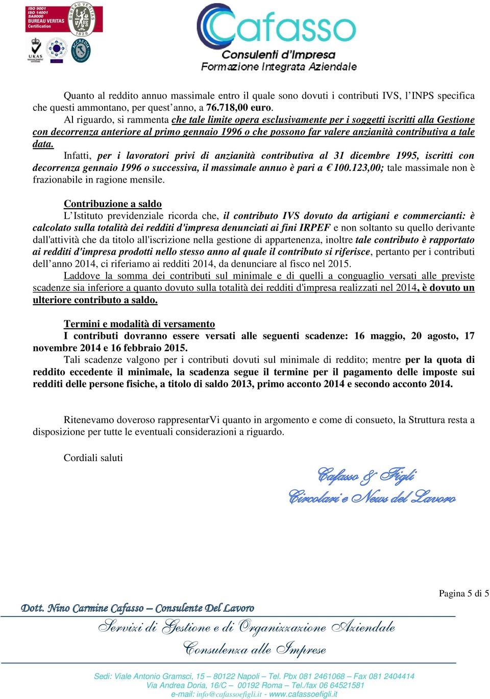 tale data. Infatti, per i lavoratori privi di anzianità contributiva al 31 dicembre 1995, iscritti con decorrenza gennaio 1996 o successiva, il massimale annuo è pari a 100.