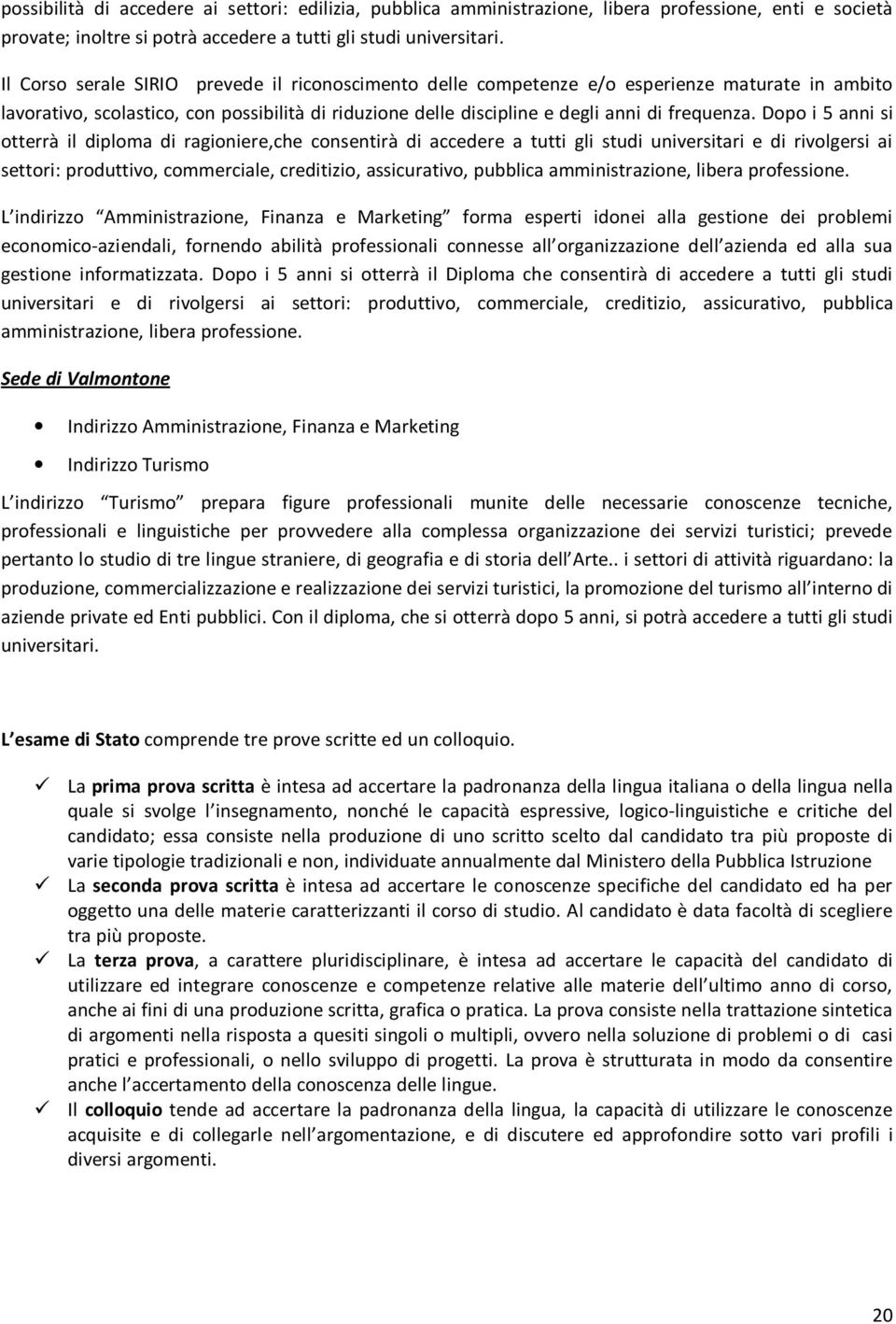 Dopo i 5 anni si otterrà il diploma di ragioniere,che consentirà di accedere a tutti gli studi universitari e di rivolgersi ai settori: produttivo, commerciale, creditizio, assicurativo, pubblica