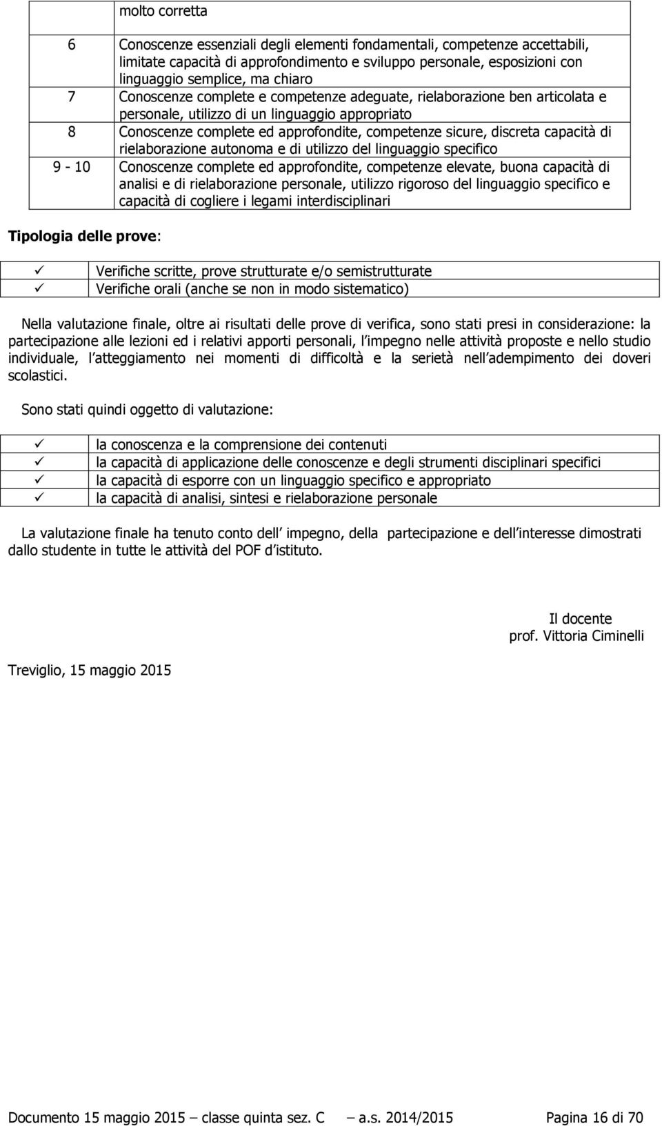 competenze sicure, discreta capacità di rielaborazione autonoma e di utilizzo del linguaggio specifico 9-10 Conoscenze complete ed approfondite, competenze elevate, buona capacità di analisi e di