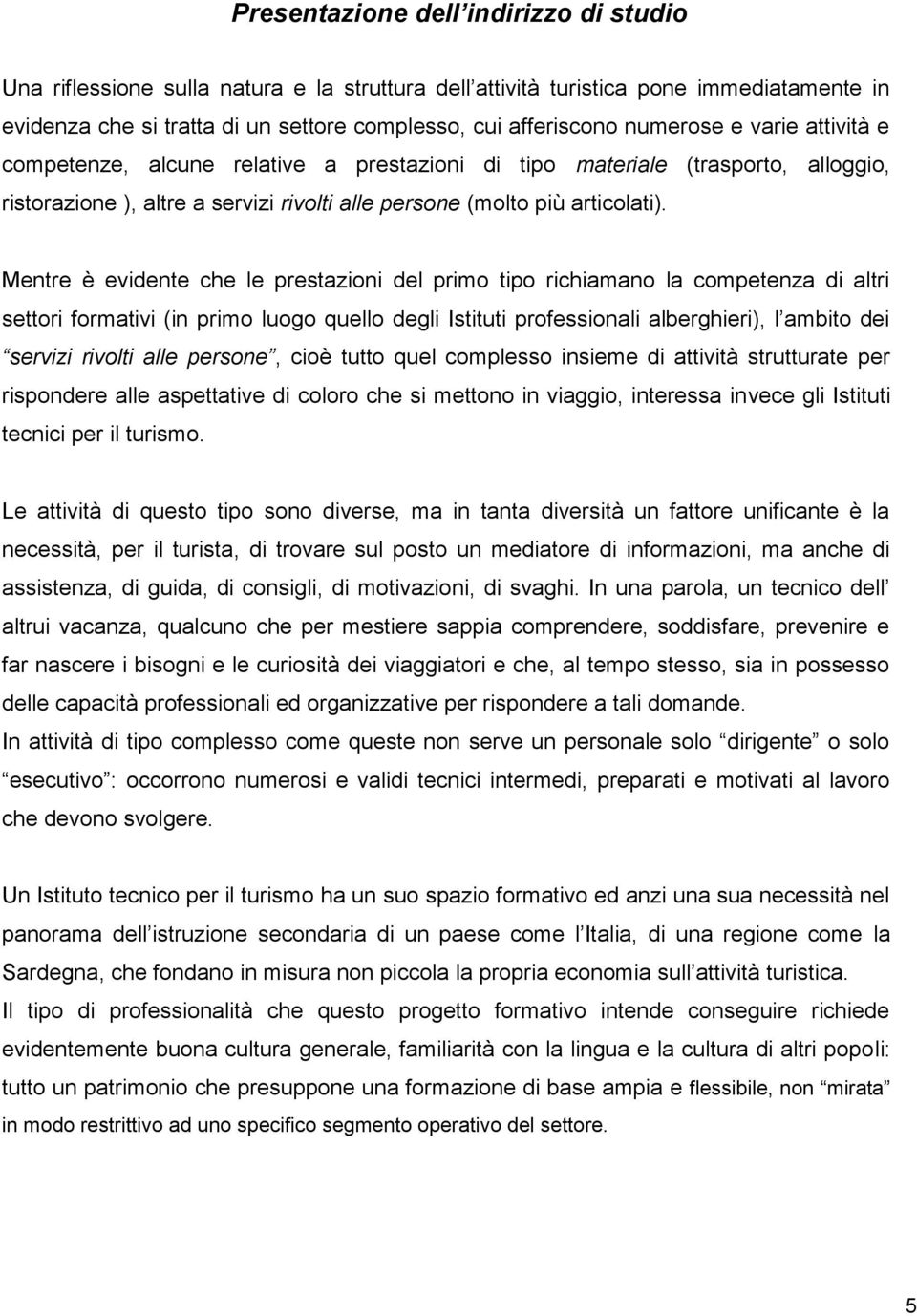 Mentre è evidente che le prestazioni del primo tipo richiamano la competenza di altri settori formativi (in primo luogo quello degli Istituti professionali alberghieri), l ambito dei servizi rivolti