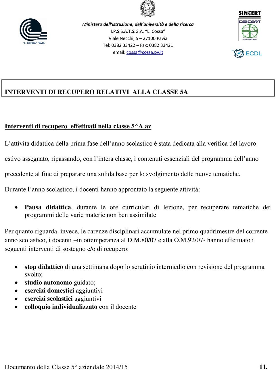 Durante l anno scolastico, i docenti hanno approntato la seguente attività: Pausa didattica, durante le ore curriculari di lezione, per recuperare tematiche dei programmi delle varie materie non ben