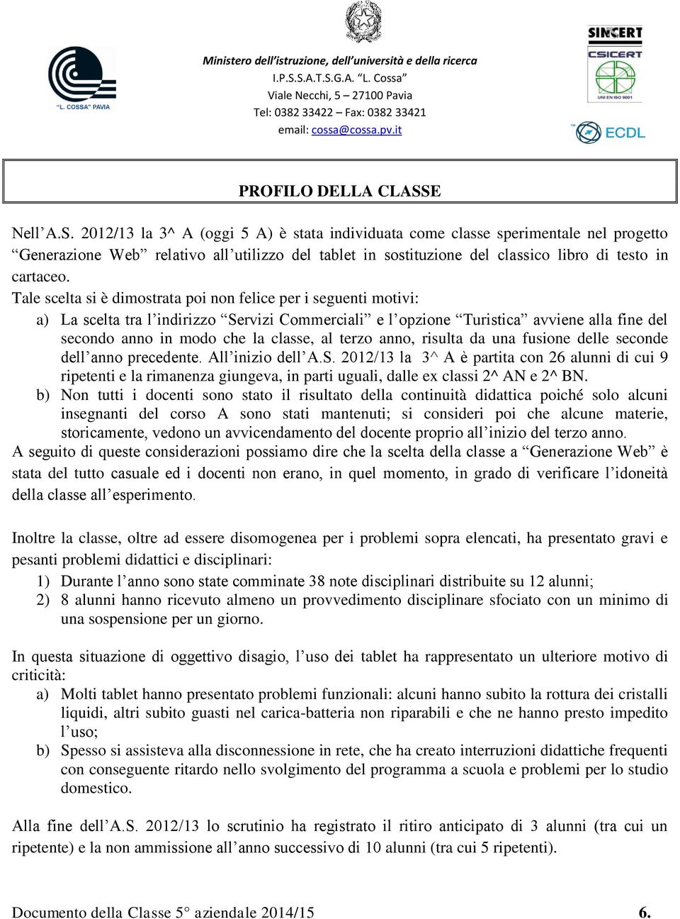 2012/13 la 3^ A (oggi 5 A) è stata individuata come classe sperimentale nel progetto Generazione Web relativo all utilizzo del tablet in sostituzione del classico libro di testo in cartaceo.