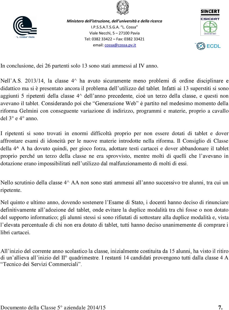 Infatti ai 13 superstiti si sono aggiunti 5 ripetenti della classe 4^ dell anno precedente, cioè un terzo della classe, e questi non avevano il tablet.