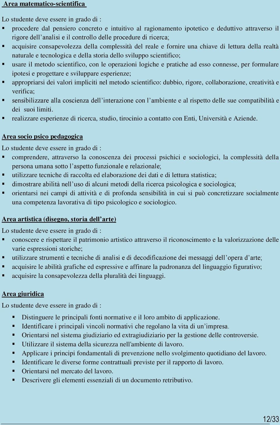 il metodo scientifico, con le operazioni logiche e pratiche ad esso connesse, per formulare ipotesi e progettare e sviluppare esperienze; appropriarsi dei valori impliciti nel metodo scientifico: