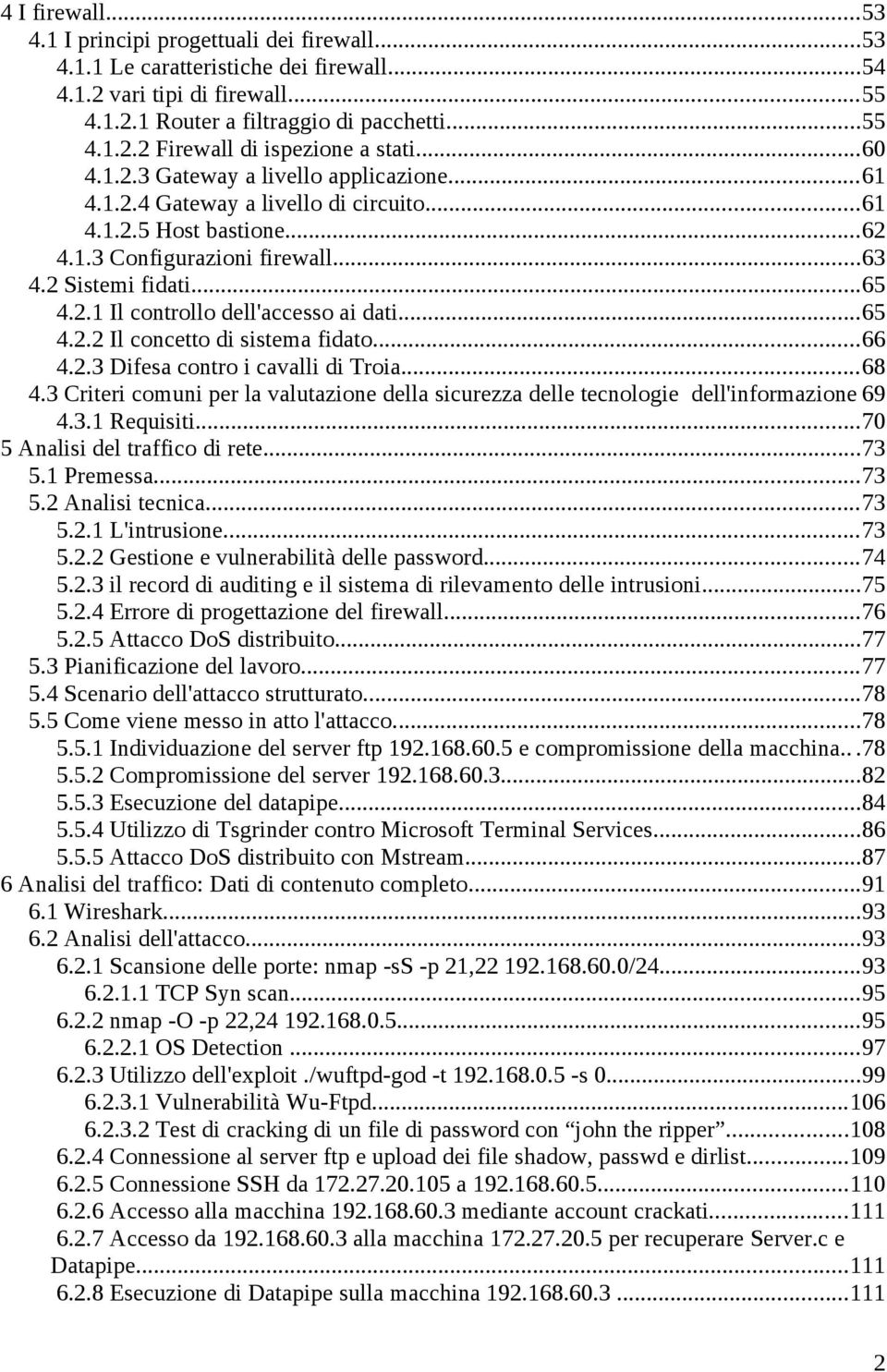 ..65 4.2.2 Il concetto di sistema fidato...66 4.2.3 Difesa contro i cavalli di Troia...68 4.3 Criteri comuni per la valutazione della sicurezza delle tecnologie dell'informazione 69 4.3.1 Requisiti.