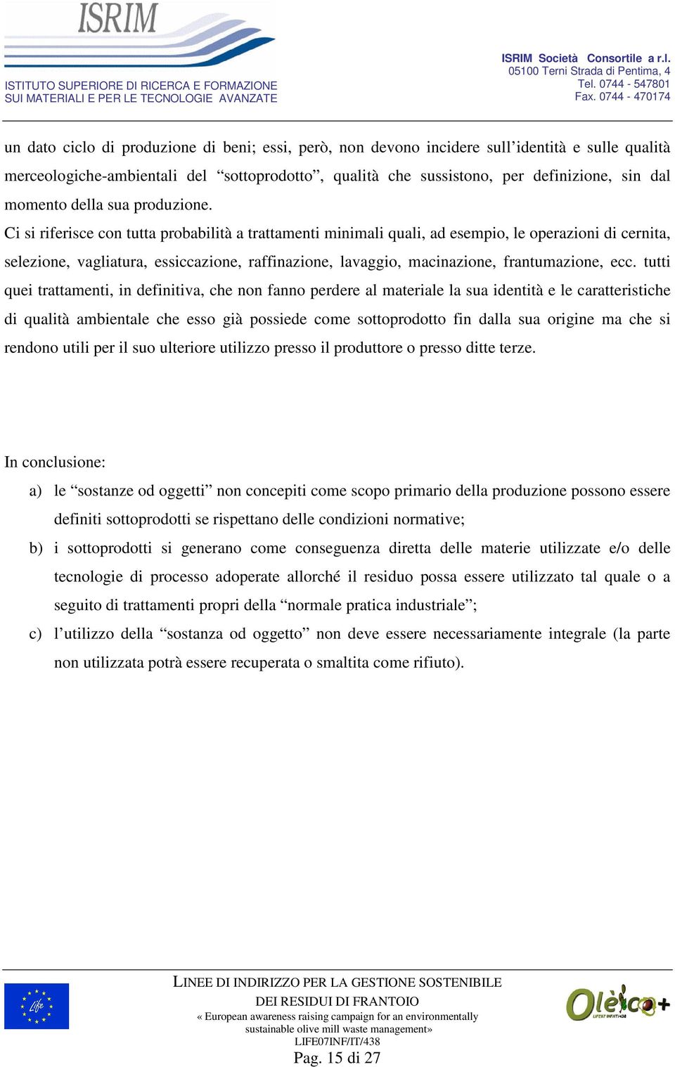 Ci si riferisce con tutta probabilità a trattamenti minimali quali, ad esempio, le operazioni di cernita, selezione, vagliatura, essiccazione, raffinazione, lavaggio, macinazione, frantumazione, ecc.