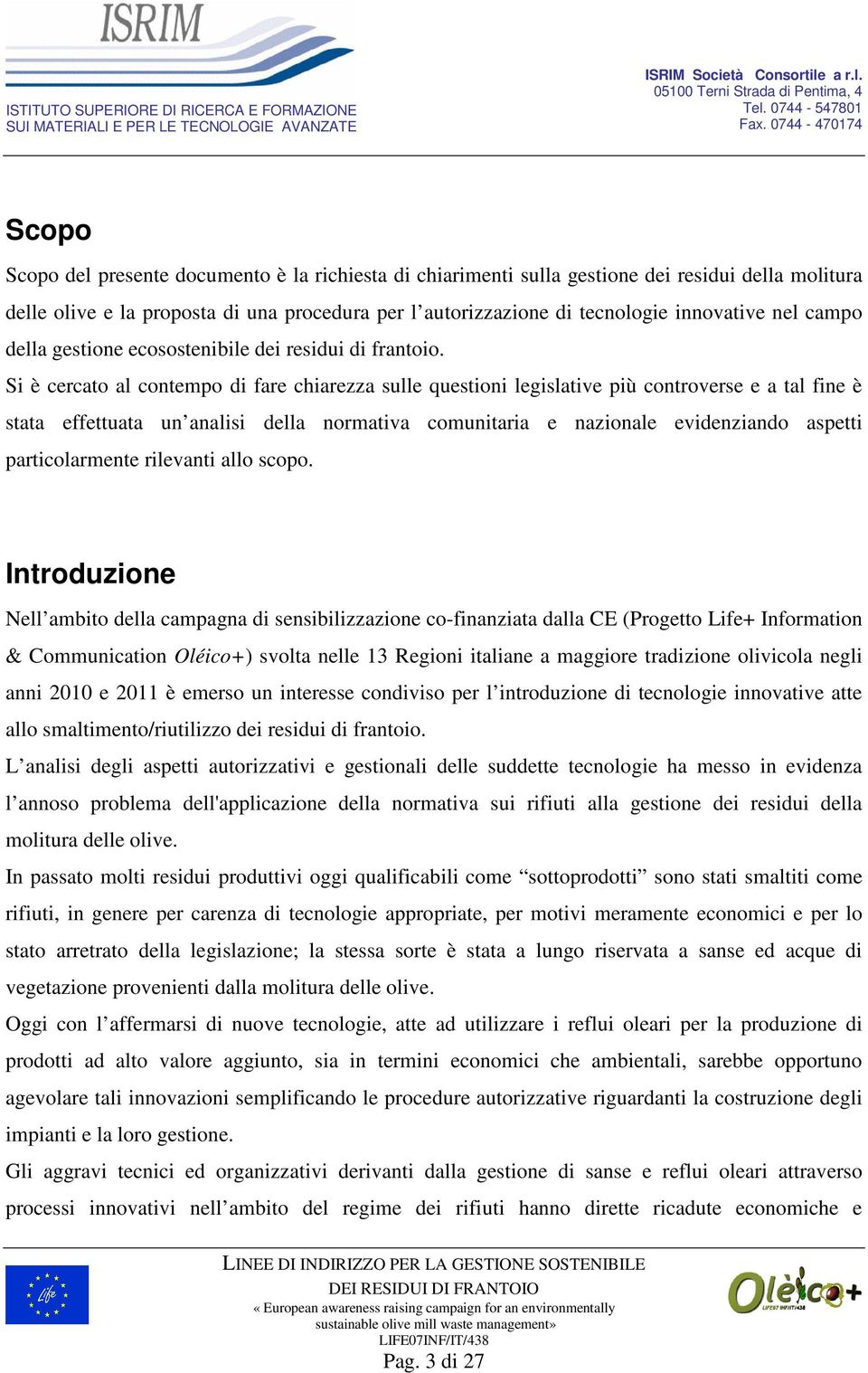 Si è cercato al contempo di fare chiarezza sulle questioni legislative più controverse e a tal fine è stata effettuata un analisi della normativa comunitaria e nazionale evidenziando aspetti