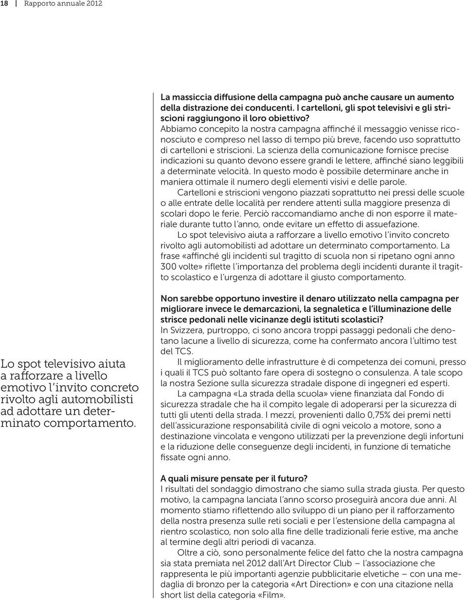 Abbiamo concepito la nostra campagna affinché il messaggio venisse riconosciuto e compreso nel lasso di tempo più breve, facendo uso soprattutto di cartelloni e striscioni.