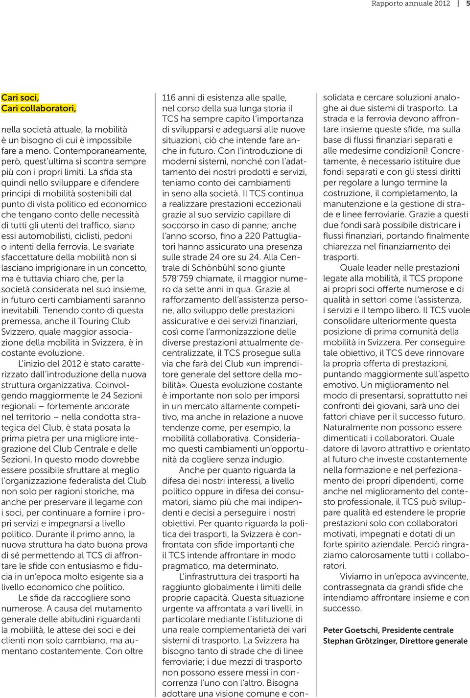 La sfida sta quindi nello sviluppare e difendere principi di mobilità sostenibili dal punto di vista politico ed economico che tengano conto delle necessità di tutti gli utenti del traffico, siano