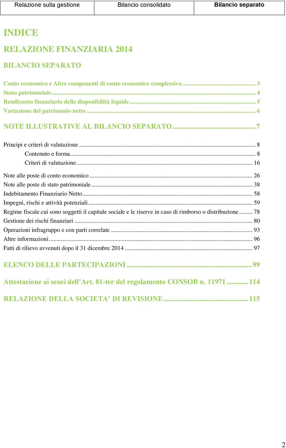 .. 16 Note alle poste di conto economico... 26 Note alle poste di stato patrimoniale... 38 Indebitamento Finanziario Netto... 58 Impegni, rischi e attività potenziali.