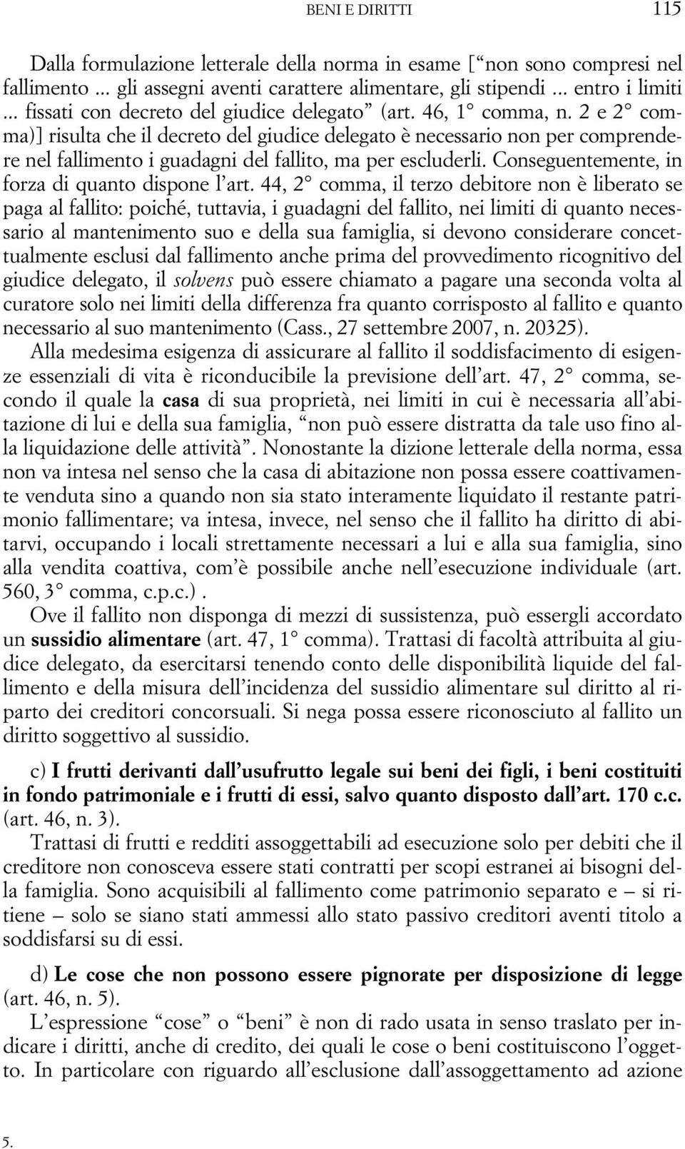 2 e 2 comma)] risulta che il decreto del giudice delegato è necessario non per comprendere nel fallimento i guadagni del fallito, ma per escluderli. Conseguentemente, in forza di quanto dispone l art.